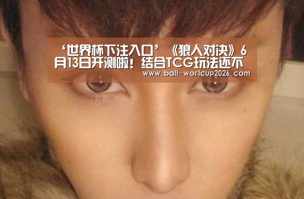 ‘世界杯下注入口’《狼人对决》6月13日开测啦!结合TCG玩法还不赖(图1) 2026世界杯竞猜