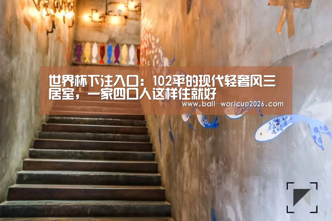 世界杯下注入口:102平的现代轻奢风三居室,一家四口人这样住就好(图1) 世界杯下注