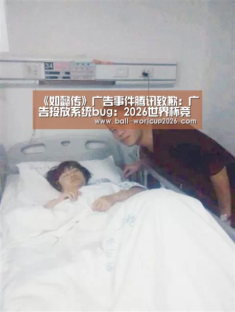 《如懿传》广告事件腾讯致歉:广告投放系统bug:2026世界杯竞猜(图3) 世界杯下注